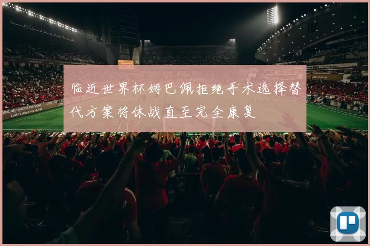 临近世界杯姆巴佩拒绝手术选择替代方案将休战直至完全康复