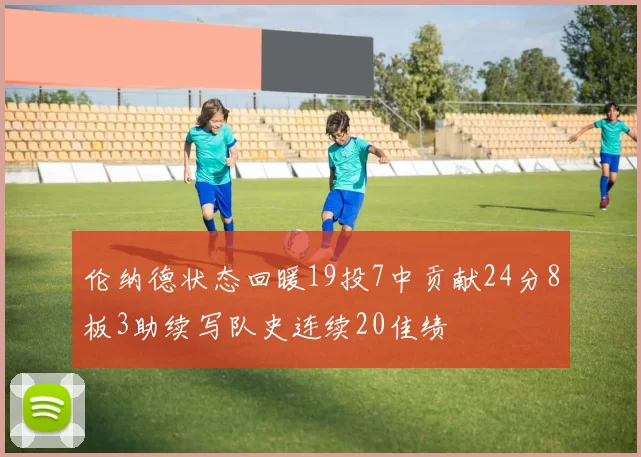 伦纳德状态回暖19投7中贡献24分8板3助续写队史连续20佳绩