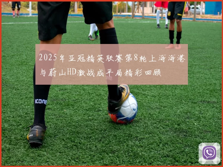 2025年亚冠精英联赛第8轮上海海港与蔚山HD激战成平局精彩回顾