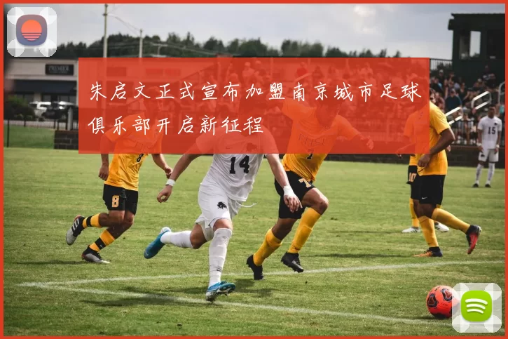 朱启文正式宣布加盟南京城市足球俱乐部开启新征程