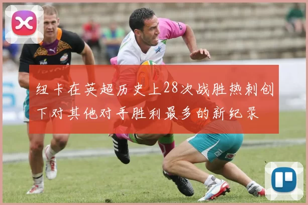 纽卡在英超历史上28次战胜热刺创下对其他对手胜利最多的新纪录