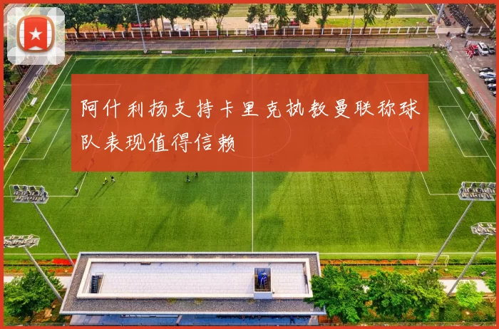 阿什利扬支持卡里克执教曼联称球队表现值得信赖