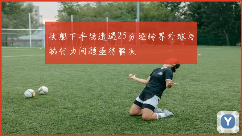 快船下半场遭遇25分逆转界外球与执行力问题亟待解决