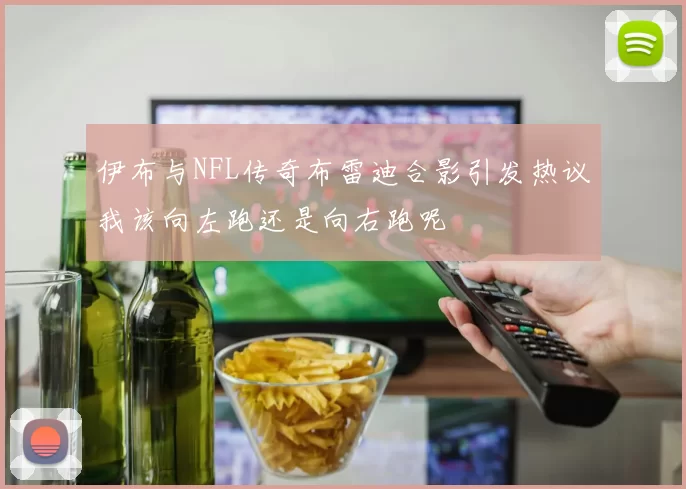 伊布与NFL传奇布雷迪合影引发热议我该向左跑还是向右跑呢