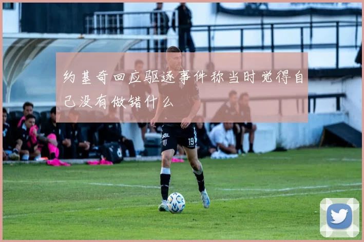 约基奇回应驱逐事件称当时觉得自己没有做错什么