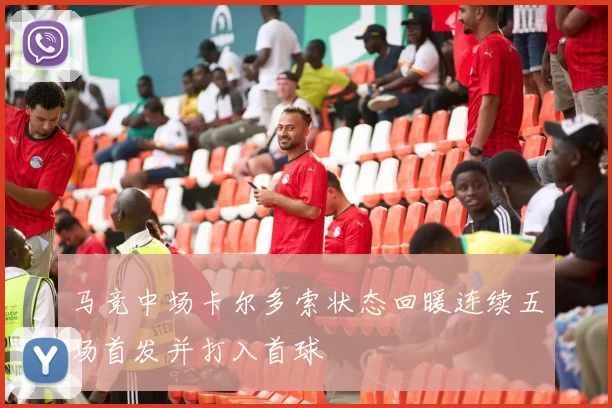 马竞中场卡尔多索状态回暖连续五场首发并打入首球